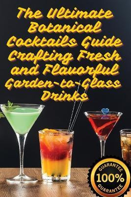 The Ultimate Botanical Cocktails Guide Crafting Fresh and Flavorful Garden-to-Glass Drinks(English, Paperback, Juliette Sinclair)