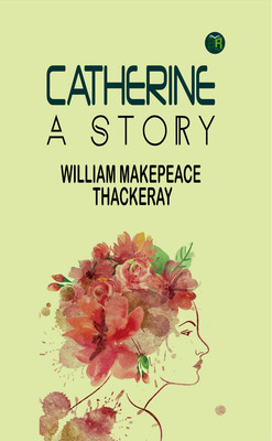 Catherine: A Story(Paperback, William Makepeace Thackeray)
