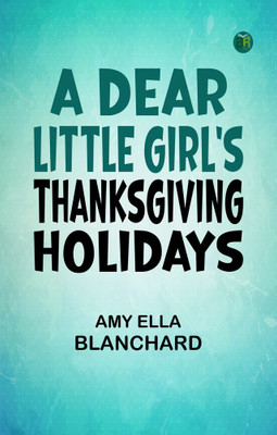 A Dear Little Girl's Thanksgiving Holidays(Paperback, Amy Ella Blanchard)
