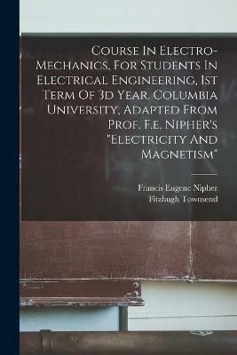 Course In Electro-mechanics, For Students In Electrical Engineering, 1st Term Of 3d Year, Columbia University, Adapted From Prof. F.e. Nipher's electricity And Magnetism(English, Paperback, Townsend Fitzhugh)