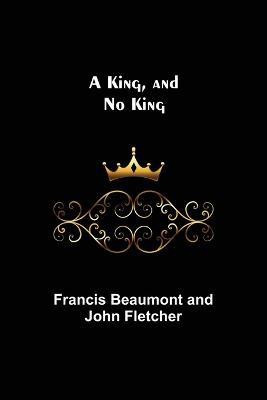 A King, and No King(English, Paperback, Beaumont, John Fletcher Francis)
