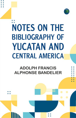 Notes on the Bibliography of Yucatan and Central America(Paperback, Adolph Francis Alphonse Bandelier)