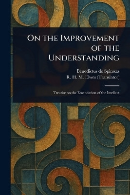 On the Improvement of the Understanding(English, Paperback, Spinoza Benedictus De)