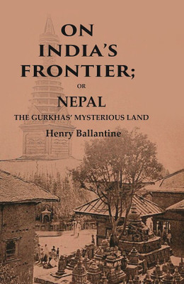 On India’s Frontier: Or Nepal the Gurkhas’ Mysterious Land(Paperback, Henry Ballantine)