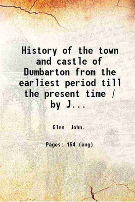 History of the town and castle of Dumbarton from the earliest period till the present time / by John Glen. 1847 [Hardcover](Hardcover, Glen John.)