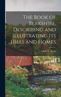 The Book of Berkshire, Describing and Illustrating its Hills and Homes(English, Hardcover, Bryan Clark W)