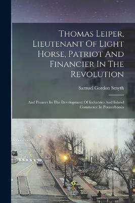 Thomas Leiper, Lieutenant Of Light Horse, Patriot And Financier In The Revolution(English, Paperback, unknown)