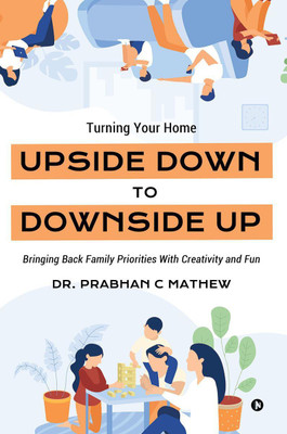 Turning Your Home Upside Down to Downside Up  - Bringing Back Family Priorities with Creativity and Fun(English, Paperback, Dr. Prabhan C Mathew)
