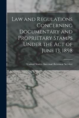 Law and Regulations Concerning Documentary and Proprietary Stamps Under the act of June 13, 1898(English, Paperback, States Internal Revenue Service Uni)