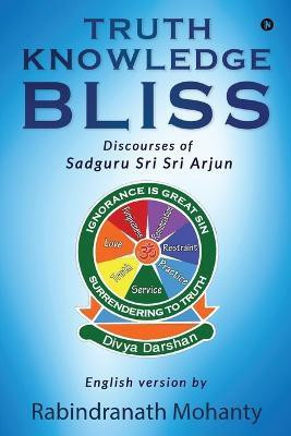 Truth Knowledge Bliss  - Discourses of Sadguru Sri Sri Arjun(English, Paperback, Rabindranath Mohanty)