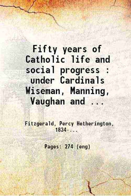 Fifty years of Catholic life and social progress : under Cardinals Wiseman, Manning, Vaughan and Newman ; With an account of the various personages, events and movements during the era Vol [Hardcover](Hardcover, Percy Hetherington Fitzgerald)
