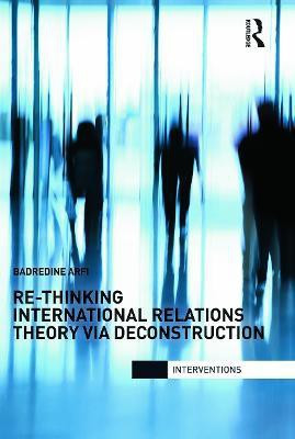 Re-Thinking International Relations Theory via Deconstruction(English, Paperback, Arfi Badredine)