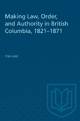 Making Law, Order, and Authority in British Columbia, 1821-1871(English, Electronic book text, Loo Tina)