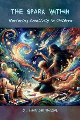 The Spark Within  - Nurturing Creativity in Children(Hardcover, Dr. Minakshi Bansal)