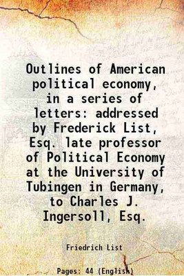 Outlines of American political economy, in a series of letters addressed by Frederick List, Esq. late professor of Political Economy at the University of Tubingen in Germany, to Charles J. [Hardcover](Hardcover, Friedrich List)