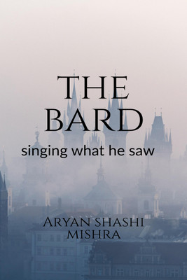 The Bard  - Singing what he saw(Hardcover, Aryan Shashi Mishra)