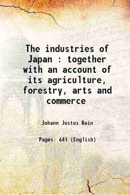 The industries of Japan : together with an account of its agriculture, forestry, arts and commerce 1889 [Hardcover](Hardcover, Johann Justus Rein)