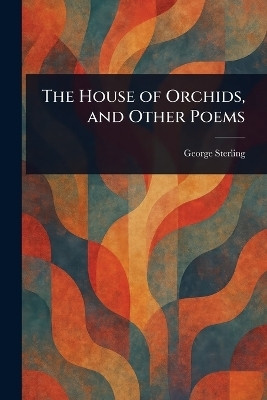 The House of Orchids, and Other Poems(English, Paperback, Sterling George)