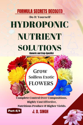 FORMULA SECRETS DECODED -Do It Yourself Recipes - HYDROPONIC NUTRIENT SOLUTIONS (Generic &amp; Crop Specific) *Grow Soilless Exotic Flowers*(English, Paperback, J.d.singh)