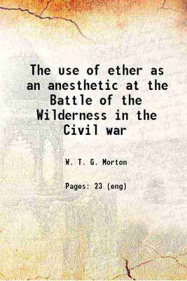 The use of ether as an anesthetic at the Battle of the Wilderness in the Civil war 1904 [Hardcover](Hardcover, W. T. G. Morton)
