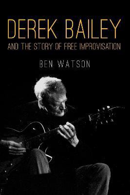 Derek Bailey and the Story of Free Improvisation(English, Paperback, Watson Ben)