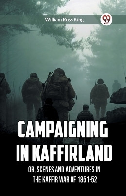 Campaigning in Kaffirland Or, Scenes and Adventures in the Kaffir War of 1851-52(English, Paperback, King William Ross)
