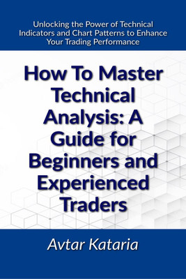 How To Master Technical Analysis  - A Guide For Beginners And Experienced TradersUnlocking the Power of Technical Indicators and Chart Patterns to Enhance Your Trading Performance(English, Paperback, Avtar Kataria)
