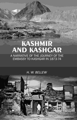 Kashmir and Kashgar: A narrative of the journey of the embassy to Kashgar in 1873-74 [Hardcover](Hardcover, H. W. Bellew)