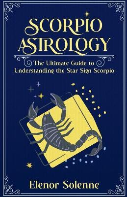 Scorpio Astrology The Ultimate Guide to Understanding the Star Sign Scorpio(English, Paperback, Solenne Elenor)