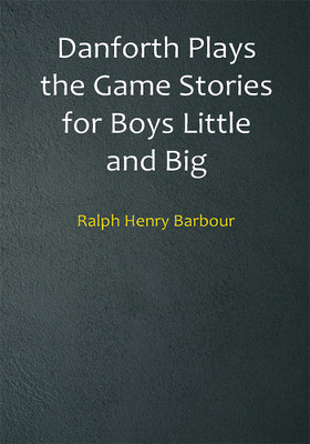 Danforth Plays the Game Stories for Boys Little and Big(Paperback, Ralph Henry Barbour)