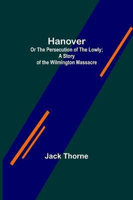 Hanover; Or The Persecution of the Lowly; A Story of the Wilmington Massacre.(English, Paperback, Thorne Jack)