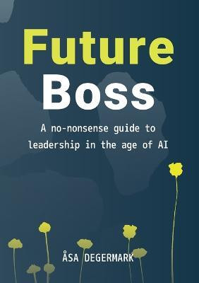 Future Boss - a no-nonsense guide to leadership in times of AI(English, Paperback, Degermark Asa E)