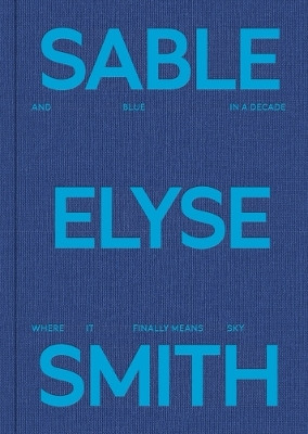 Sable Elyse Smith: And Blue in a Decade Where It Finally Means Sky(English, Hardcover, unknown)