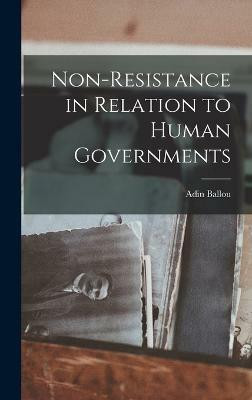 Non-Resistance in Relation to Human Governments(English, Hardcover, Adin Ballou)