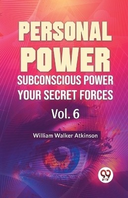 Personal Power Subconscious Power Your Secret Forces Vol. 6(English, Paperback, Walker Atkinson William)