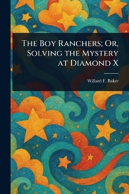 The Boy Ranchers; Or, Solving the Mystery at Diamond X(English, Paperback, Baker Willard F)