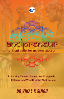 ANCIPRENEUR -- Ancient Paths for Modern Success: Unlocking Timeless Secrets for Prosperity, Fulfillment, and Wealth in the 21st Century(English, Paperback, Singh Vikas Kumar Dr)