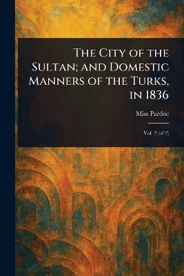 The City of the Sultan; and Domestic Manners of the Turks, in 1836(English, Paperback, Pardoe (Julia) Miss)