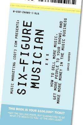 Six-Figure Musician - How to Sell More Music, Get More People to Your Shows, and Make More Money in the Music Business (Music Marketing [dot] Com Presents)(English, Paperback, Hooper David)