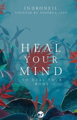 Heal Your Mind to Heal Your Body(Book, Indroneil Mukerjee, Assisted by Apoorva Jain)