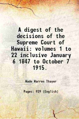 A digest of the decisions of the Supreme Court of Hawaii: volumes 1 to 22 inclusive January 6 1847 to October 7 1915. 1916 [Hardcover](Hardcover, Wade Warren Thayer)