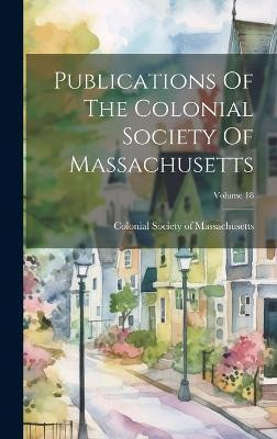 Publications Of The Colonial Society Of Massachusetts; Volume 18(English, Hardcover, unknown)