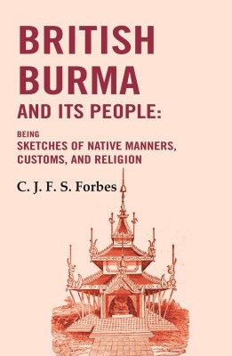 British Burma and Its People: Being Sketches of Native Manners, Customs, and Religion [Hardcover](Hardcover, C. J. F. S. Forbes)