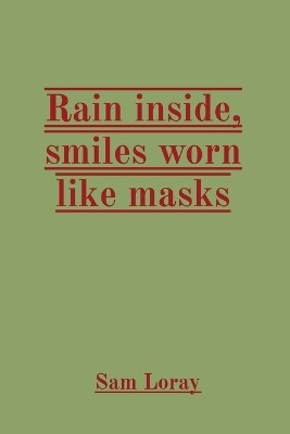 Rain inside, smiles worn like masks(English, Paperback, Loray Sam)