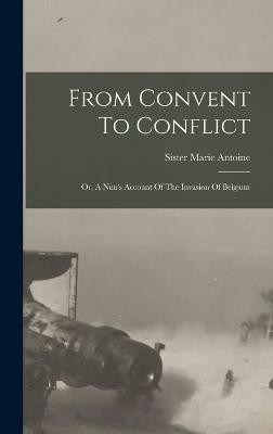 From Convent To Conflict; Or, A Nun's Account Of The Invasion Of Belgium(English, Hardcover, Sister Marie Antoine)