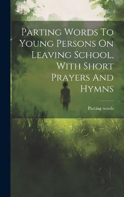 Parting Words To Young Persons On Leaving School, With Short Prayers And Hymns(English, Hardcover, Words Parting)