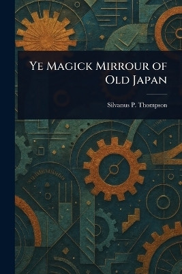 Ye Magick Mirrour of Old Japan(English, Paperback, Thompson Silvanus P (Silvanus Phill)