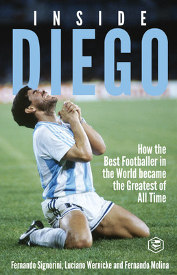 Inside Diego (Diego Maradona): How the Best Footballer in the World Became the Greatest of All Time - (Deluxe Hardbound Edition)(Hardcover, Fernando Signorini (Author), Luciano Wernicke (Author), Fernando Molina (Author))