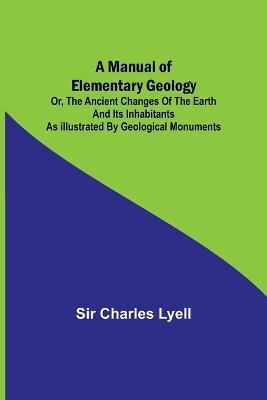 A Manual of Elementary Geology; or, The Ancient Changes of the Earth and its Inhabitants as Illustrated by Geological Monuments(English, Paperback, Charles Lyell Sir)