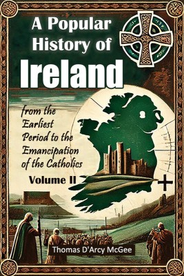 A Popular History of Ireland from the Earliest Period to the Emancipation of the Catholics Volume II(Paperback, Thomas D'Arcy McGee)